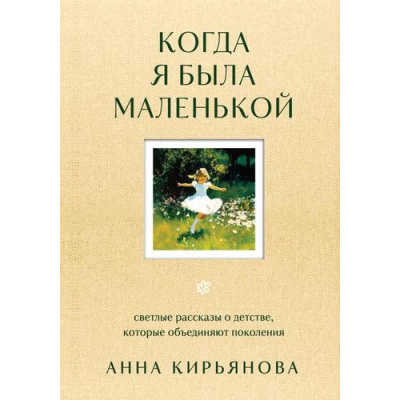Большое фото товара - ВкусМяты Кирьянова А.В. Когда я была маленькой. Светлые рассказы о детстве, которые объединяют поколения (душевные книги для добрых людей), (Эксмо,Бомбора, 2025), 7Б, c.192, 13-1001158. Вариант №1