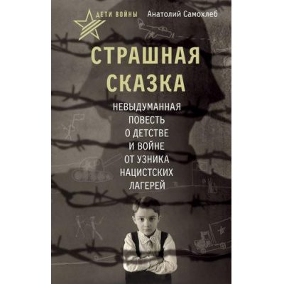 Большое фото товара - 80ЛетВеликойПобеде Самохлеб А. Дети войны. Страшная сказка. Невыдуманная повесть о детстве и войне от узника нацистских лагерей, (АСТ,Астрель-СПб, 2025), 7Б, c.288, 13-1002013. Вариант №1