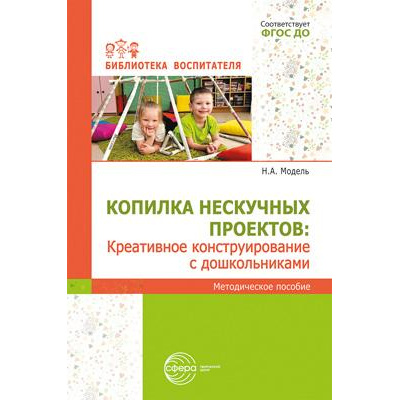 Большое фото товара - БиблиотекаВоспитателя Модель Н.А. Копилка нескучных проектов. Креативное конструирование с дошкольниками. Методическое пособие ФГОС ДО, (Сфера, 2024), Обл, c.112, 13-1006633. Вариант №1