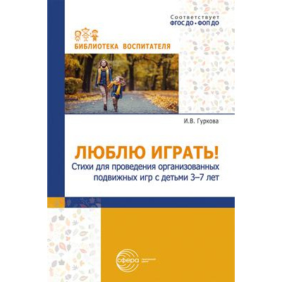 Большое фото товара - БиблиотекаВоспитателя Гуркова И.В. Люблю играть! Стихи для проведения организованных подвижных игр с детьми 3-7 лет ФГОС ФОП ДО, (Сфера, 2024), Обл, c.112, 13-1006638. Вариант №1
