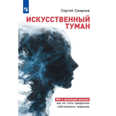 Большое фото товара - Смирнов С.К. Искусственный туман. Как не стать придатком своего творения. Наука о сосуществовании с Искусственным интеллектом., (Просвещение, 2026), Обл, c.240, 13-1009553. Вариант №1