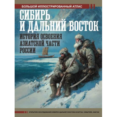 Большое фото товара - БольшойИсторическийАтлас Иванов Д.В. Сибирь и Дальний Восток. История освоения Азиатской части России. Большой иллюстрированный атлас, (АСТ,ОГИЗ, 2026), 7Б, c.152, 13-1012491. Вариант №1