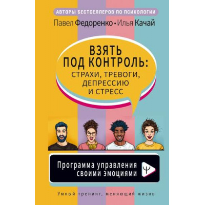 Большое фото товара - УмныйТренингМеняющийЖизнь Федоренко П.А., Качай И. Взять под контроль: страхи, тревоги, депрессию и стресс. Программа управления своими эмоциями, (АСТ,Прайм-Еврознак, 2024), 7Б, c.288, 13-1013990. Вариант №1