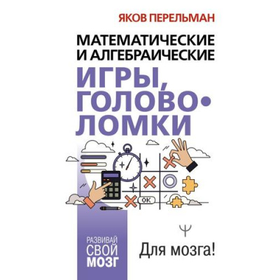 Большое фото товара - РазвивайСвойМозг Перельман Я.И. Математические и алгебраические игры, головоломки, (АСТ, 2026), 7Бц, c.320, 13-1014023. Вариант №1