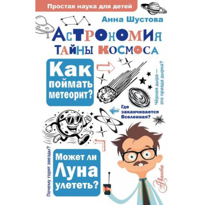 Большое фото товара - ПростаяНаукаДляДетей Астрономия. Тайны космоса (Шустова А.Н.), (АСТ, Аванта, 2026), 7Бц, c.192, 13-1014033. Вариант №1
