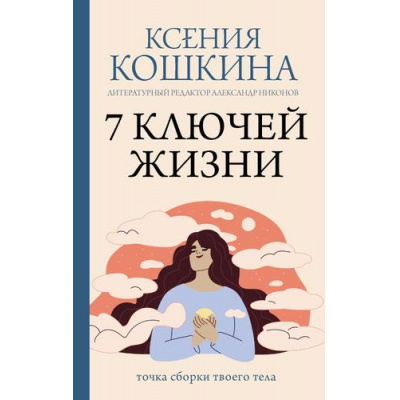 Большое фото товара - ПрактикиСчастьяИУспеха Кошкина К.А., Никонов А.П. 7 ключей жизни. Точка сборки твоего тела, (АСТ,Времена, 2025), 7Б, c.224, 13-1014044. Вариант №1