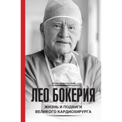Большое фото товара - НаучноПопулярнаяМедицина Цыбульский И.И. Лео Бокерия. Жизнь и подвиги великого кардиохирурга, (АСТ, 2024), 7Б, c.208, 13-1014107. Вариант №1