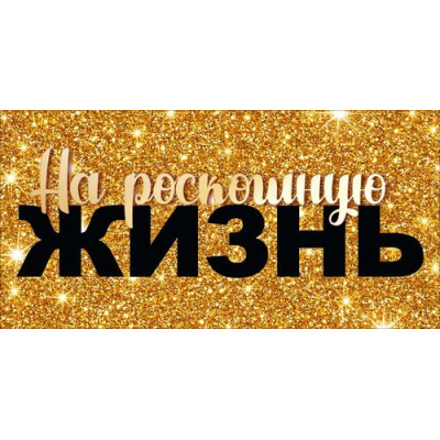 Большое фото товара - 70001357 На роскошную жизнь! (конверт для денег), (МирПоздр), 13-1016133. Вариант №1