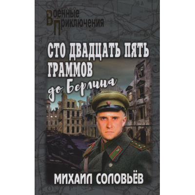 Большое фото товара - ВоенныеПриключения Соловьёв М.А. Сто двадцать пять граммов до Берлина, (Вече, 2026), 7Бц, c.256, 13-1021381. Вариант №1