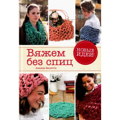 Большое фото товара - Басетти А. Вяжем без спиц. Новые идеи! (30 проектов с подробным описанием и пошаговыми фотографиями набора и закрытия петель,вязания полотна и выполнения узоров), (КлубСемейногоДосуга, 2016), Инт, c.112, 13-683766. Вариант №1