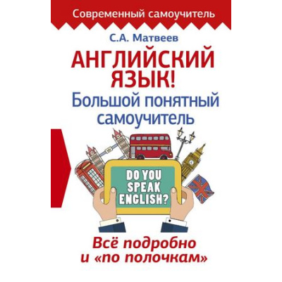 Большое фото товара - СовременныйСамоучитель Матвеев С.А. Английский язык! Большой понятный самоучитель. Все подробно и "по полочкам", (АСТ, 2022), 7Бц, c.384, 13-738974. Вариант №1