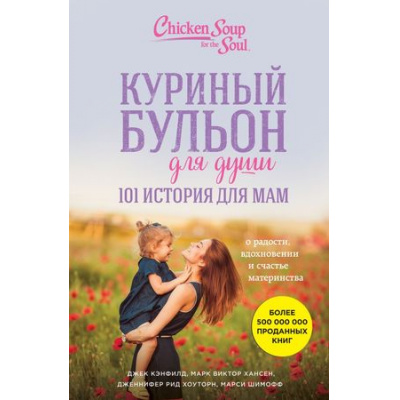 Большое фото товара - КуриныйБульонДляДуши 101 история для мам. О радости, вдохновении и счастье материнства (Кенфилд Д.,Хансен М.В.,Шимофф М.), (Эксмо, 2019), Обл, c.352, 13-748434. Вариант №1
