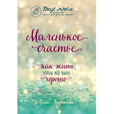 Большое фото товара - ВкусМяты Кирьянова А.В. Маленькое счастье. Как жить, чтобы все было хорошо (душевные книги для добрых людей), (Эксмо,Бомбора, 2024), Обл, c.416, 13-759251. Вариант №1