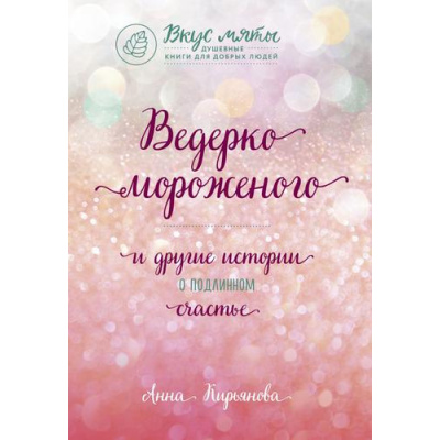 Большое фото товара - ВкусМяты Кирьянова А.В. Ведерко мороженого и другие истории о подлинном счастье (душевные книги для добрых людей), (Эксмо,Бомбора, 2021), Обл, c.416, 13-790842. Вариант №1