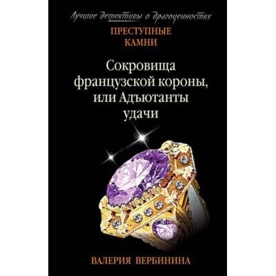 Большое фото товара - ПреступныеКамниЛучшиеДетективыОДрагоценностях-м Вербинина В. Сокровища французской короны, или Адъютанты удачи, (Эксмо, 2020), Обл, c.352, 13-838233. Вариант №1