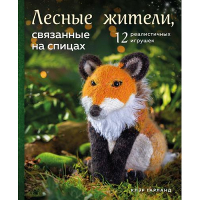 Большое фото товара - Рукоделие Гарланд К. Лесные жители, связанные на спицах. 12 реалистичных игрушек, (Эксмо, 2021), 7Б, c.128, 13-858340. Вариант №1