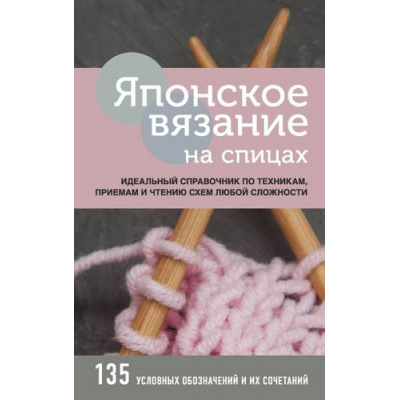 Большое фото товара - ВысшаяЛигаРукоделияТонкостиИСекретыМастерства Японское вязание на спицах. Идеальный справочник по техникам, приемам и чтению схем любой сложности, (Эксмо, 2022), 7Б, c.224, 13-861910. Вариант №1