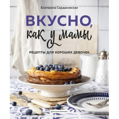 Большое фото товара - КулинарноеОткрытие Сардановская Е. Вкусно как у мамы. Рецепты для хороших девочек, (Эксмо,ХлебСоль, 2021), 7Б, c.160, 13-890807. Вариант №1