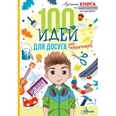 Большое фото товара - ЛучшаяКнигаДляДосуга Дагган Н. 100 идей для досуга для мальчиков, (АСТ, Аванта, 2022), Обл, c.144, 13-903523. Вариант №1