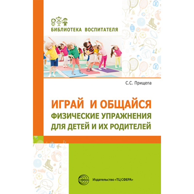 Большое фото товара - БиблиотекаВоспитателя Прищепа С.С. Играй и общайся. Физические упражнения для детей и их родителей, (Сфера, 2022), Обл, c.112, 13-914646. Вариант №1