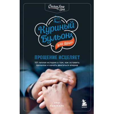 Большое фото товара - КуриныйБульонДляДуши Ньюмарк Э. Прощение исцеляет. 101 теплая история о том, как оставить прошлое и начать двигаться вперед, (Эксмо,Бомбора, 2022), Обл, c.464, 13-919256. Вариант №1