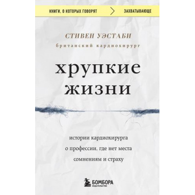 Большое фото товара - КнигиОКоторыхГоворят-м Уэстаби С. Хрупкие жизни. Истории кардиохирурга о профессии, где нет места сомнениям и страху, (Эксмо,Бомбора, 2023), Обл, c.384, 13-938299. Вариант №1