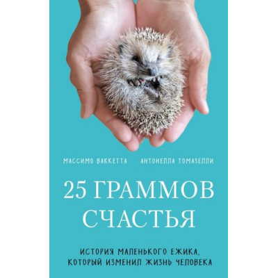 Большое фото товара - КнигиОКоторыхГоворят-м Ваккетта М.,Томазелли А. 25 граммов счастья. История маленького ежика, который изменил жизнь человека, (Эксмо, 2023), Обл, c.208, 13-939815. Вариант №1