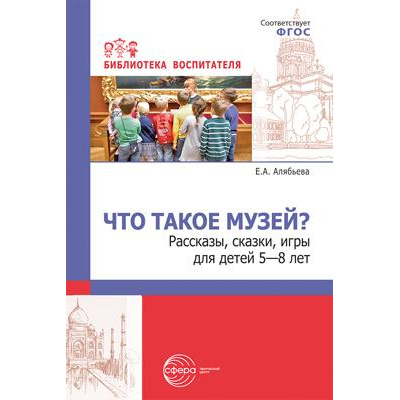Большое фото товара - БиблиотекаВоспитателя Алябьева Е.А. Что такое музей? Рассказы, сказки, игры (от 5 до 8 лет), (Сфера, 2023), Обл, c.112, 13-942115. Вариант №1
