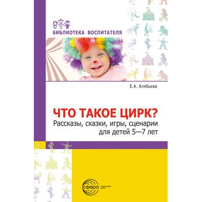 Большое фото товара - БиблиотекаВоспитателя Алябьева Е.А. Что такое цирк? Рассказы, сказки, игры, сценарии (от 5 до 7 лет), (Сфера, 2022), Обл, c.112, 13-942117. Вариант №1