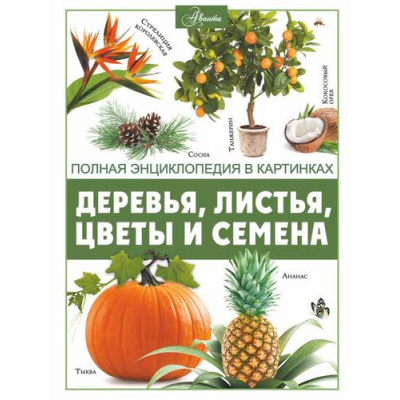 Большое фото товара - ПолнаяЭнциклопедияВКартинках Деревья, листья, цветы и семена (Спектор А.А.), (АСТ, Аванта, 2023), 7Б, c.176, 13-942891. Вариант №1