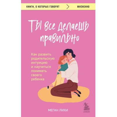 Большое фото товара - КнигиОКоторыхГоворят-м Лихи М. Ты все делаешь правильно. Как развить родительскую интуицию и научиться понимать своего ребенка, (Эксмо,Бомбора, 2023), Обл, c.352, 13-952686. Вариант №1