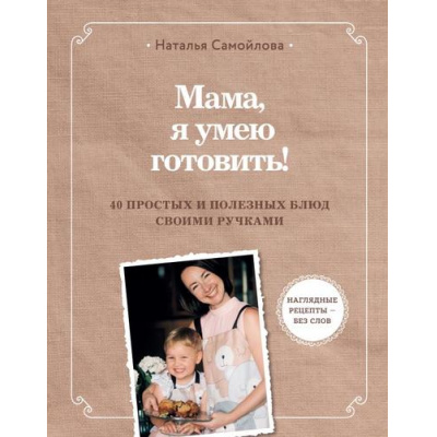 Большое фото товара - ПолезныеКнигиДляДетей Самойлова Н.И. Мама, я умею готовить! 40 простых и полезных блюд своими ручками, (Эксмо,Детство, 2024), 7Б, c.136, 13-958136. Вариант №1