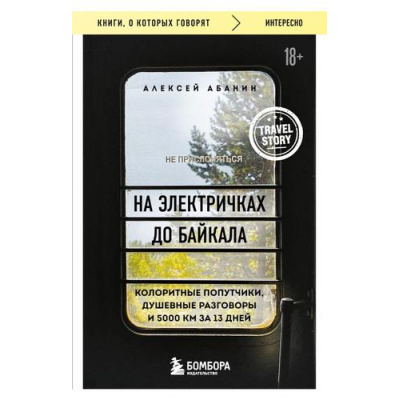 Большое фото товара - КнигиОКоторыхГоворят Абанин А.А. На электричках до Байкала. Колоритные попутчики, душевные разговоры и 5000 км за 13 дней (м/ф), (Эксмо,Бомбора, 2024), Обл, c.224, 13-960204. Вариант №1