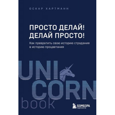 Большое фото товара - UnicornBook-м Хартманн Оскар Просто делай! Делай просто! Как превратить свою историю страдания в историю процветания, (Эксмо,Бомбора, 2024), Обл, c.288, 13-960731. Вариант №1