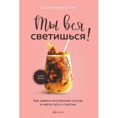 Большое фото товара - Кофебук Сейлер Л. Ты вся светишься! Как зажечь внутреннее солнце и найти путь к счастью (книги которые бодрят и согревают), (Эксмо,Бомбора, 2024), Обл, c.272, 13-964818. Вариант №1