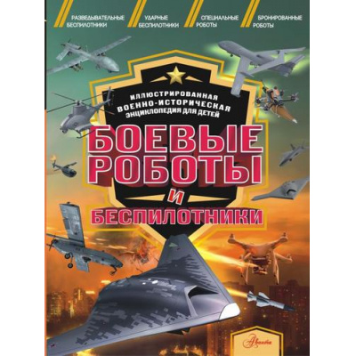 Большое фото товара - ИллюстрированнаяВоенноИсторическаяЭнциклопедияДляДетей Боевые роботы и беспилотники (Дорошкевич О.В.), (АСТ, Аванта, 2024), 7Б, c.144, 13-965428. Вариант №1