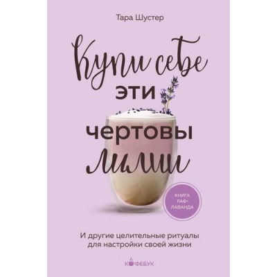 Большое фото товара - Кофебук Шустер Т. Купи себе эти чертовы лилии. И другие целительные ритуалы для настройки своей жизни (книги которые бодрят и согревают), (Эксмо,Бомбора, 2024), Обл, c.432, 13-965870. Вариант №1