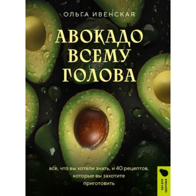 Большое фото товара - КулинарияЕдаДляЗдоровья Ивенская О.С. Авокадо всему голова. Все, что вы хотели знать, и 40 рецептов, которые вы захотите приготовить, (Эксмо,ХлебСоль, 2024), 7Б, c.96, 13-965894. Вариант №1