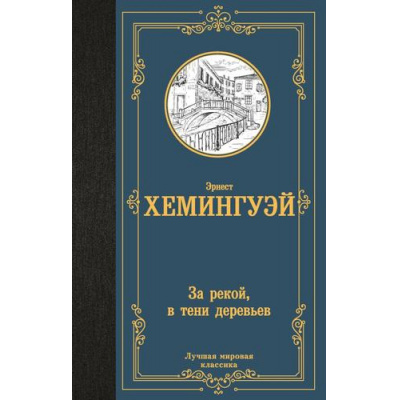 Большое фото товара - ЛучшаяМироваяКлассика Хемингуэй Э. За рекой, в тени деревьев, (АСТ, 2024), 7Б, c.288, 13-968568. Вариант №1