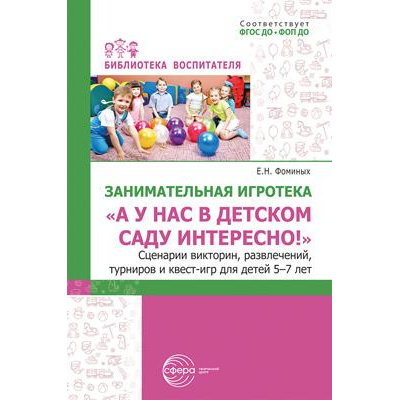 Большое фото товара - БиблиотекаВоспитателя Фоминых Е.Н. Занимательная игротека "А у нас в детском саду интересно!" Сценарии викторин, развлечений, турниров ФГОС ФОП ДО, (Сфера, 2024), Обл, c.112, 13-971317. Вариант №1