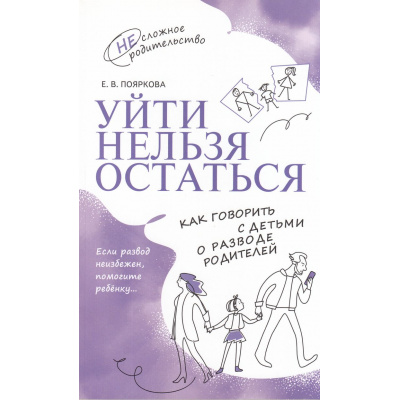 Большое фото товара - НесложноеРодительство Пояркова Е.В. Уйти нельзя остаться. Как говорить с детьми о разводе родителей, (Просвещение, 2023), Обл, c.128, 13-972221. Вариант №1