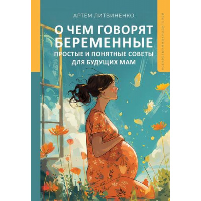 Большое фото товара - СекретыУмныхРодителей Литвиненко А.С. О чем говорят беременные. Простые и понятные советы для будущих мам, (АСТ, 2024), 7Б, c.320, 13-973030. Вариант №1
