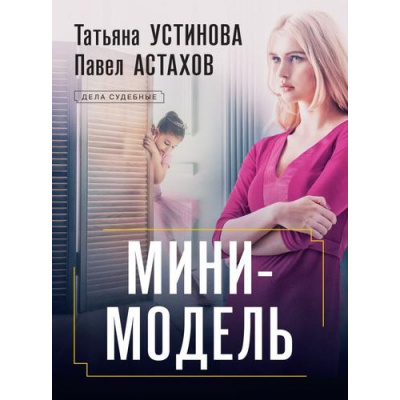 Большое фото товара - ДелаСудебные Устинова Т.В.,Астахов П.А. Мини-модель (роман), (Эксмо, 2024), Обл, c.320, 13-974197. Вариант №1