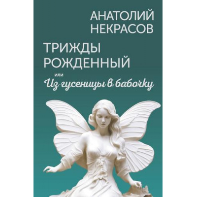 Большое фото товара - ЖивыеМысли Некрасов А.А. Трижды рожденный, или Из гусеницы в бабочку, (АСТ, 2024), 7Б, c.384, 13-974227. Вариант №1