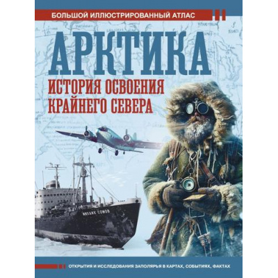 Большое фото товара - БольшойИсторическийАтлас Иванов Д.В. Арктика. История освоения Крайнего Севера, (АСТ,ОГИЗ, 2024), 7Б, c.160, 13-980107. Вариант №1