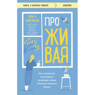 Большое фото товара - КнигиОКоторыхГоворят-м Савельева О.А. ПроЖИВАЯ. Как оставаться счастливым, проживая самые сложные моменты жизни, (Эксмо,Бомбора, 2024), Обл, c.384, 13-981476. Вариант №1