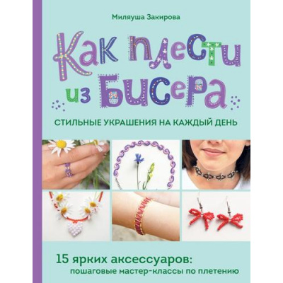 Большое фото товара - МоеЛюбимоеХобби Закирова М.Р. Как плести из бисера стильные украшения на каждый день. 15 ярких аксессуаров. Пошаговые мастер-классы по плетению (книга для тинейджеров), (Эксмо, 2025), 7Б, c.112, 13-984068. Вариант №1