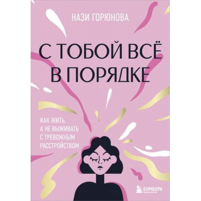 Большое фото товара - КнигиМотиваторы Горюнова Н.А. С тобой все в порядке. Как жить, а не выживать с тревожным расстройством, (Эксмо,Бомбора, 2025), 7Б, c.240, 13-990752. Вариант №1