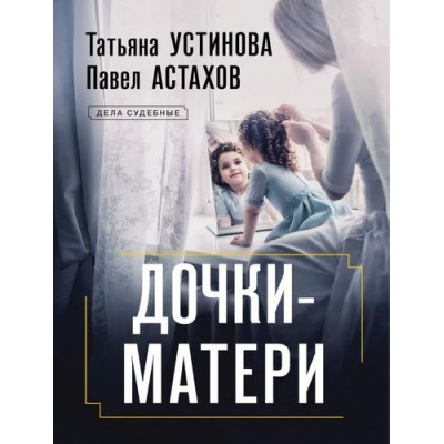Большое фото товара - ДелаСудебные-м Устинова Т.В.,Астахов П.А. Дочки-матери (роман), (Эксмо, 2025), Обл, c.320, 13-990953. Вариант №1