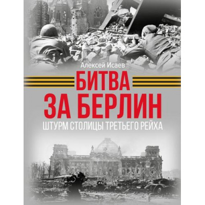 Большое фото товара - ИсторияВеликойПобеды Исаев А.В. Битва за Берлин. Штурм столицы Третьего Рейха, (АСТ,ОГИЗ,Яуза, 2025), 7Б, c.208, 13-994460. Вариант №1